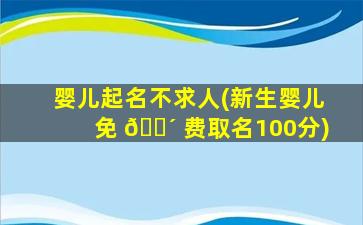 婴儿起名不求人(新生婴儿免 🐴 费取名100分)